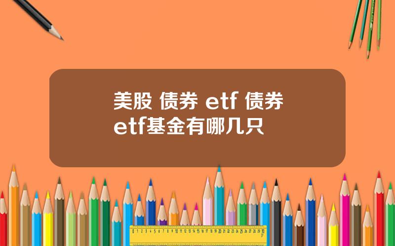 美股 债券 etf 债券etf基金有哪几只